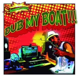 Sergent Garcia - Dub my Boat!!!